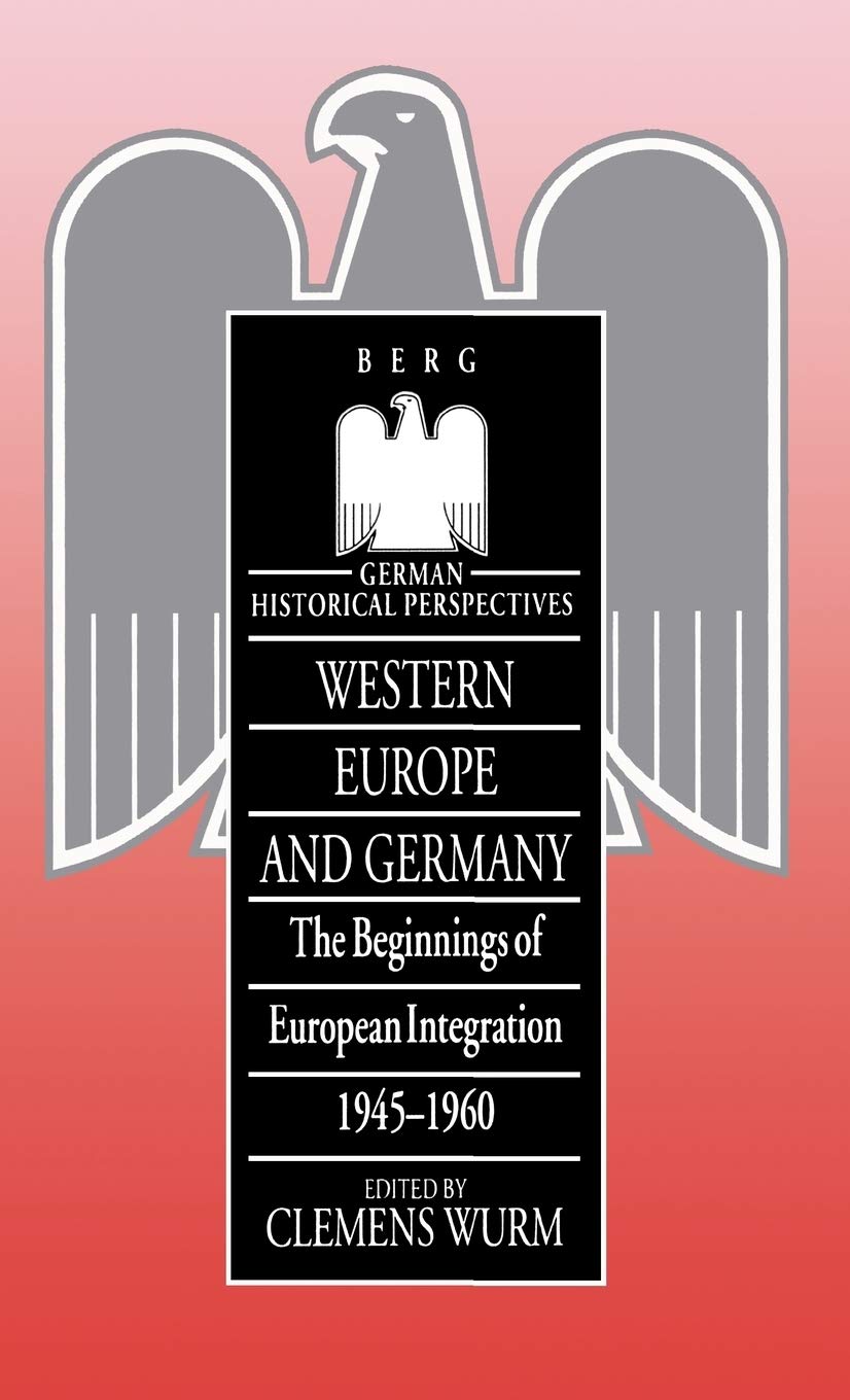 Western Europe and Germany: The Beginnings of European Integration, 1945-196 (German Historical Perspectives)