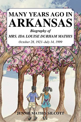 MANY YEARS AGO IN ARKANSAS: Biography of MRS. IDA LOUISE DURHAM MATHIS October 28, 1921-July 14, 1999