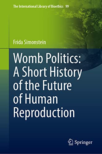 Womb Politics: A Short History of the Future of Human Reproduction (The International Library of Bioethics, 99, Band 99)