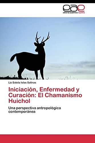 Iniciación, Enfermedad y Curación: El Chamanismo Huichol: Una perspectiva antropológica contemporánea