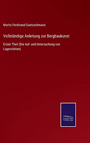 Vollständige Anleitung zur Bergbaukunst: Erster Theil (Die Auf- und Untersuchung von Lagerstätten)