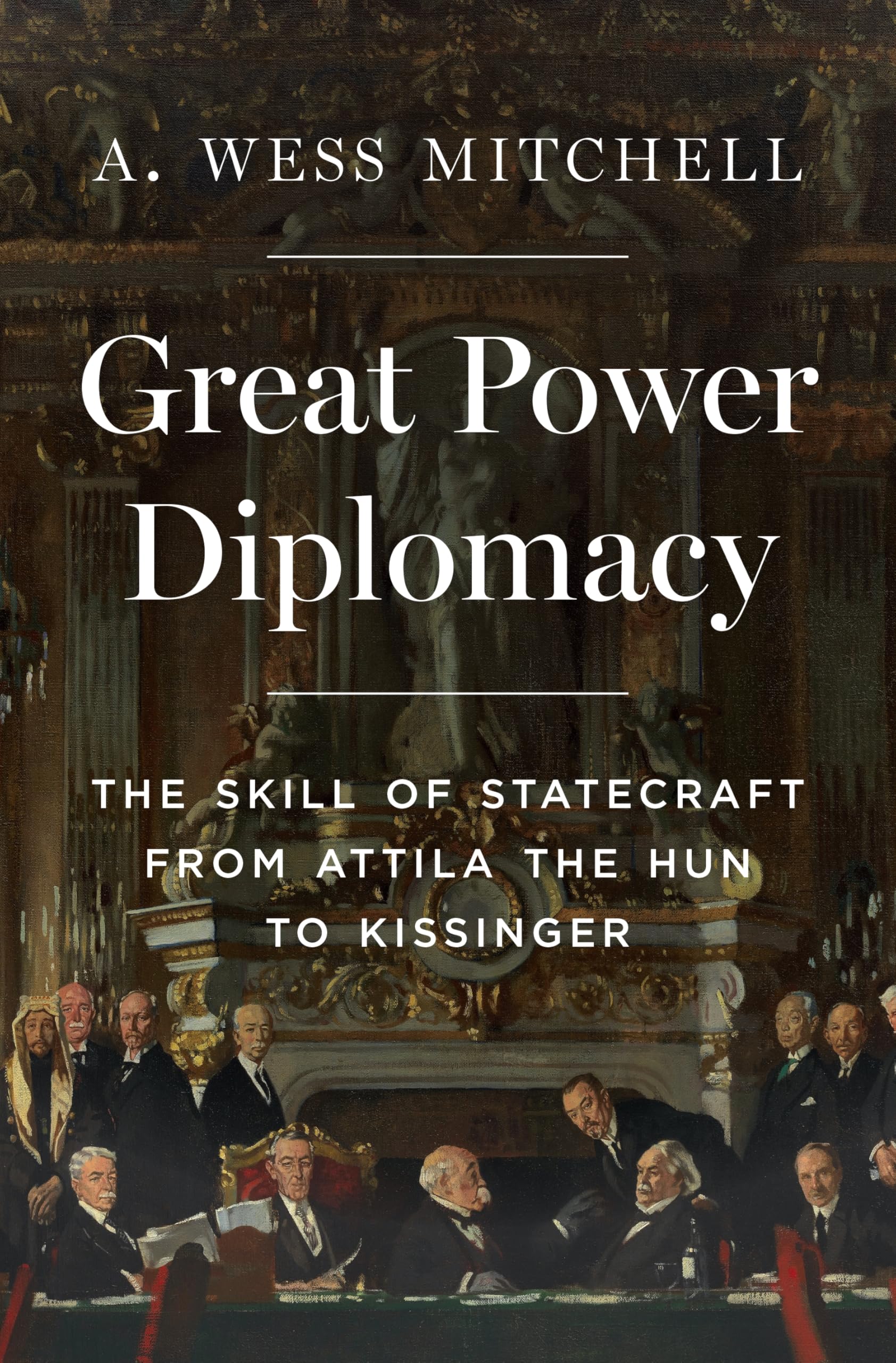 Mitchell, A. Wess Great Power Diplomacy, The Skill Of Statecraft From Attila The Hun To Kissinger