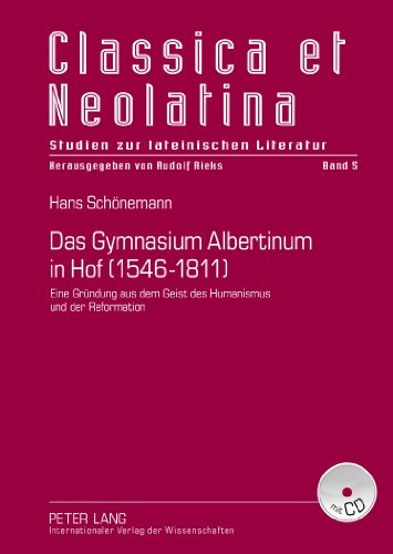 Das Gymnasium Albertinum in Hof (1546-1811): Eine Gründung aus dem Geist des Humanismus und der Reformation- Mit Dokumentation der Quellen (Classica et Neolatina)