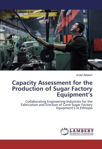 Capacity Assessment for the Production of Sugar Factory Equipment’s: Collaborating Engineering Industries for the Fabrication and Erection of Cane Sugar Factory Equipment’s in Ethiopia