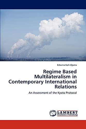 Regime Based Multilateralism in Contemporary International Relations: An Assessment of the Kyoto Protocol