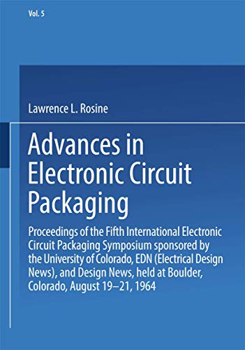 Advances in Electronic Circuit Packaging: Volume 5 Proceedings of the Fifth International Electronic Circuit Packaging Symposium sponsored by the ... held at Boulder, Colorado, August 19–21, 1964
