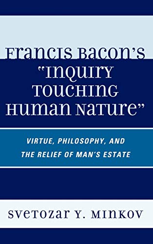 Francis Bacon's Inquiry Touching Human Nature: Virtue, Philosophy, and the Relief of Man's Estate