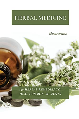 HERBAL MEDICINE: 150 Herbal Remedies to Heal Common Ailments