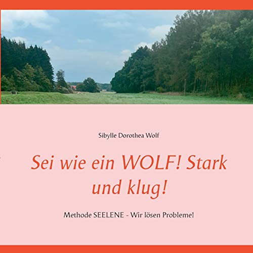 Sei wie ein WOLF! Stark und klug!: Methode SEELENE - Wir lösen Probleme!