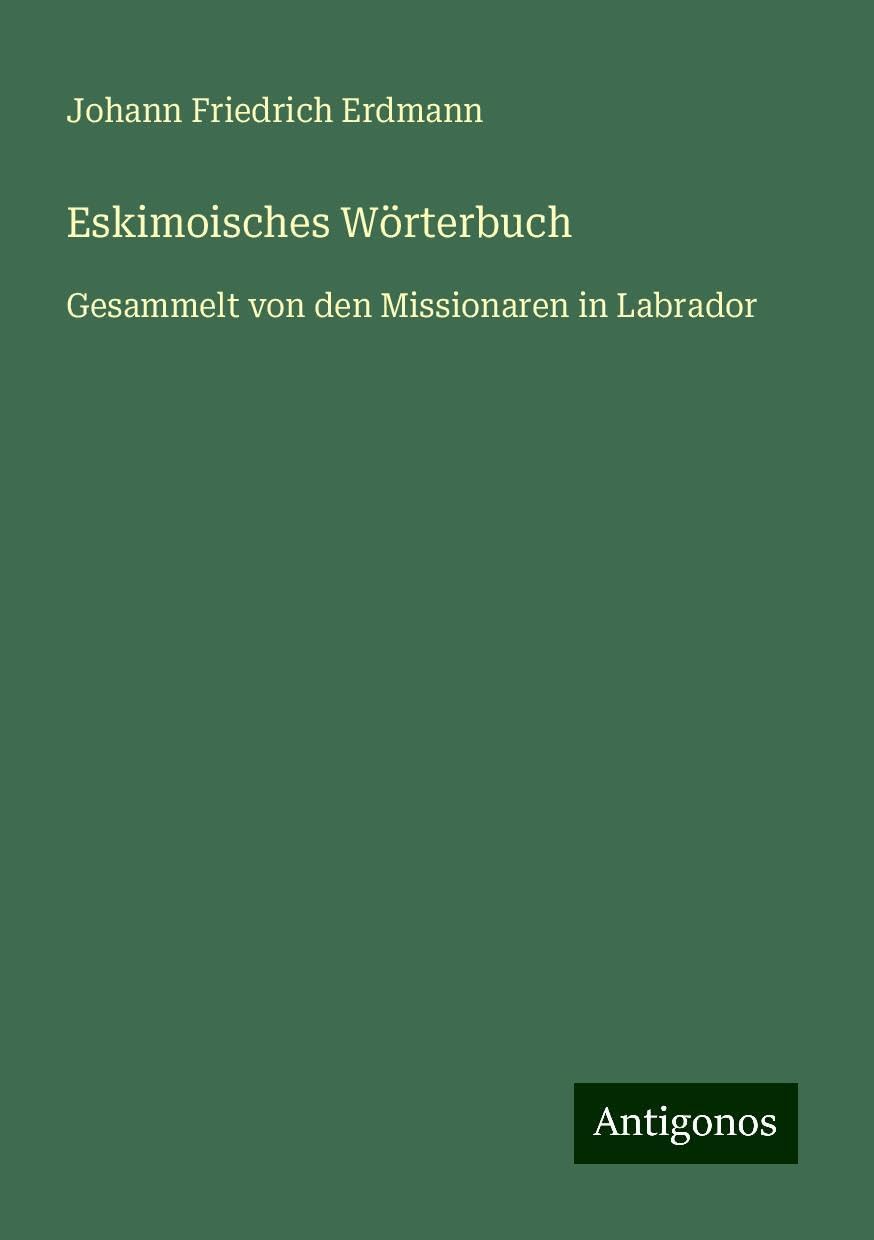 Eskimoisches Wörterbuch: Gesammelt von den Missionaren in Labrador