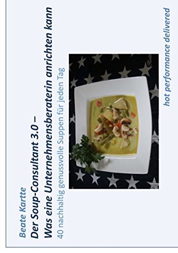 Der Soup-Consultant 3.0 - Was eine Unternehmensberaterin anrichten kann: 40 nachhaltig genussvolle Suppen für jeden Tag