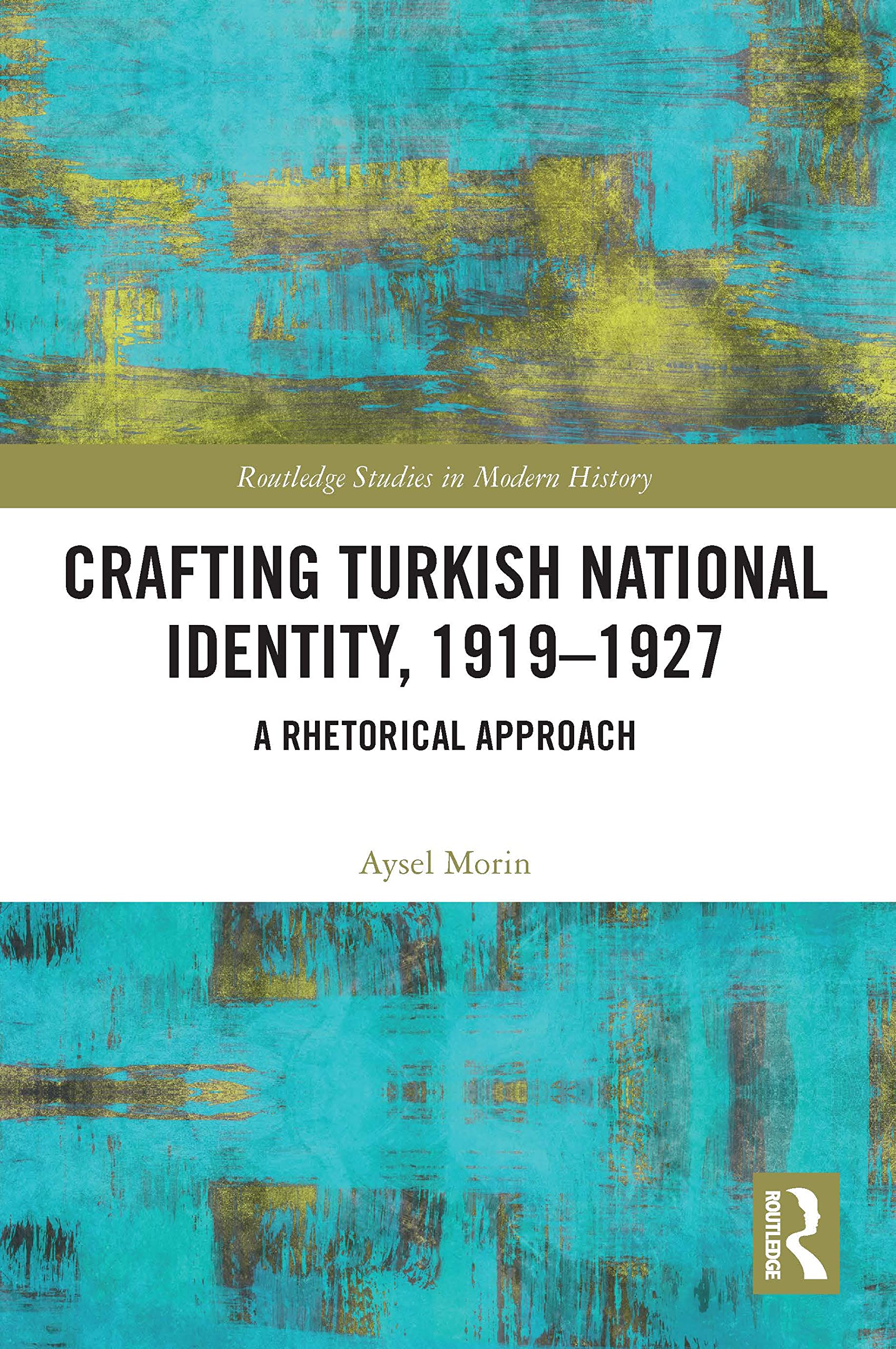 Crafting Turkish National Identity, 1919-1927: A Rhetorical Approach (Routledge Studies in Modern History)