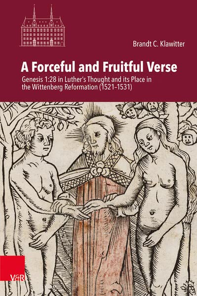A Forceful and Fruitful Verse: Genesis 1:28 in Luther's Thought and its Place in the Wittenberg Reformation (1521-1531) (Veröffentlichungen des ... Mainz: Abteilung für Universalgeschichte)