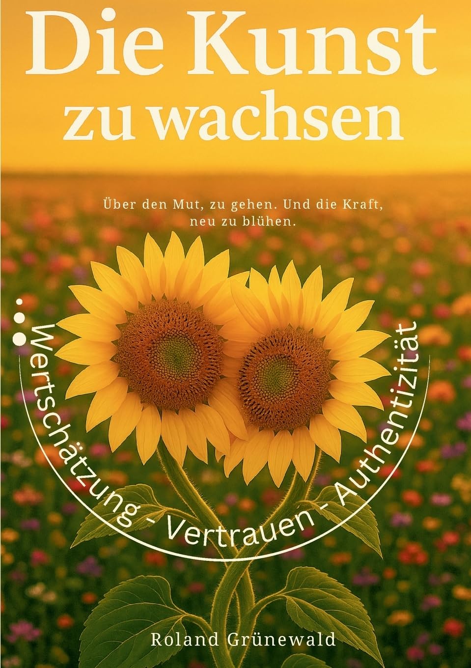 Die Kunst zu wachsen: Über den Mut, zu gehen. Und die Kraft, neu zu blühen.