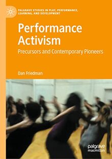 Performance Activism: Precursors and Contemporary Pioneers (Palgrave Studies In Play, Performance, Learning, and Development)