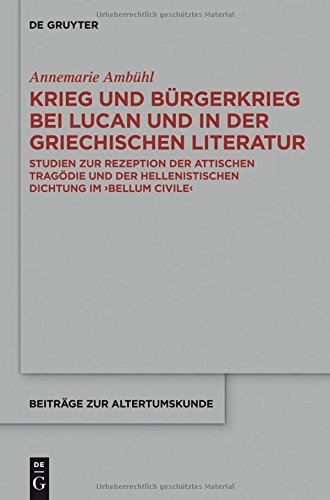 Krieg und Bürgerkrieg bei Lucan und in der griechischen Literatur: Studien zur Rezeption der attischen Tragödie und der hellenistischen Dichtung im ... (Beiträge zur Altertumskunde, Band 225)