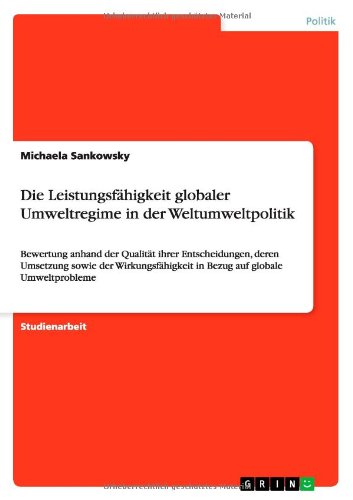 Die Leistungsfähigkeit globaler Umweltregime in der Weltumweltpolitik: Bewertung anhand der Qualität ihrer Entscheidungen, deren Umsetzung sowie der ... in Bezug auf globale Umweltprobleme