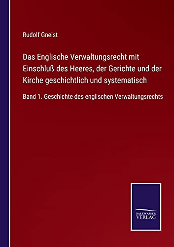 Das Englische Verwaltungsrecht mit Einschluß des Heeres, der Gerichte und der Kirche geschichtlich und systematisch: Band 1. Geschichte des englischen Verwaltungsrechts