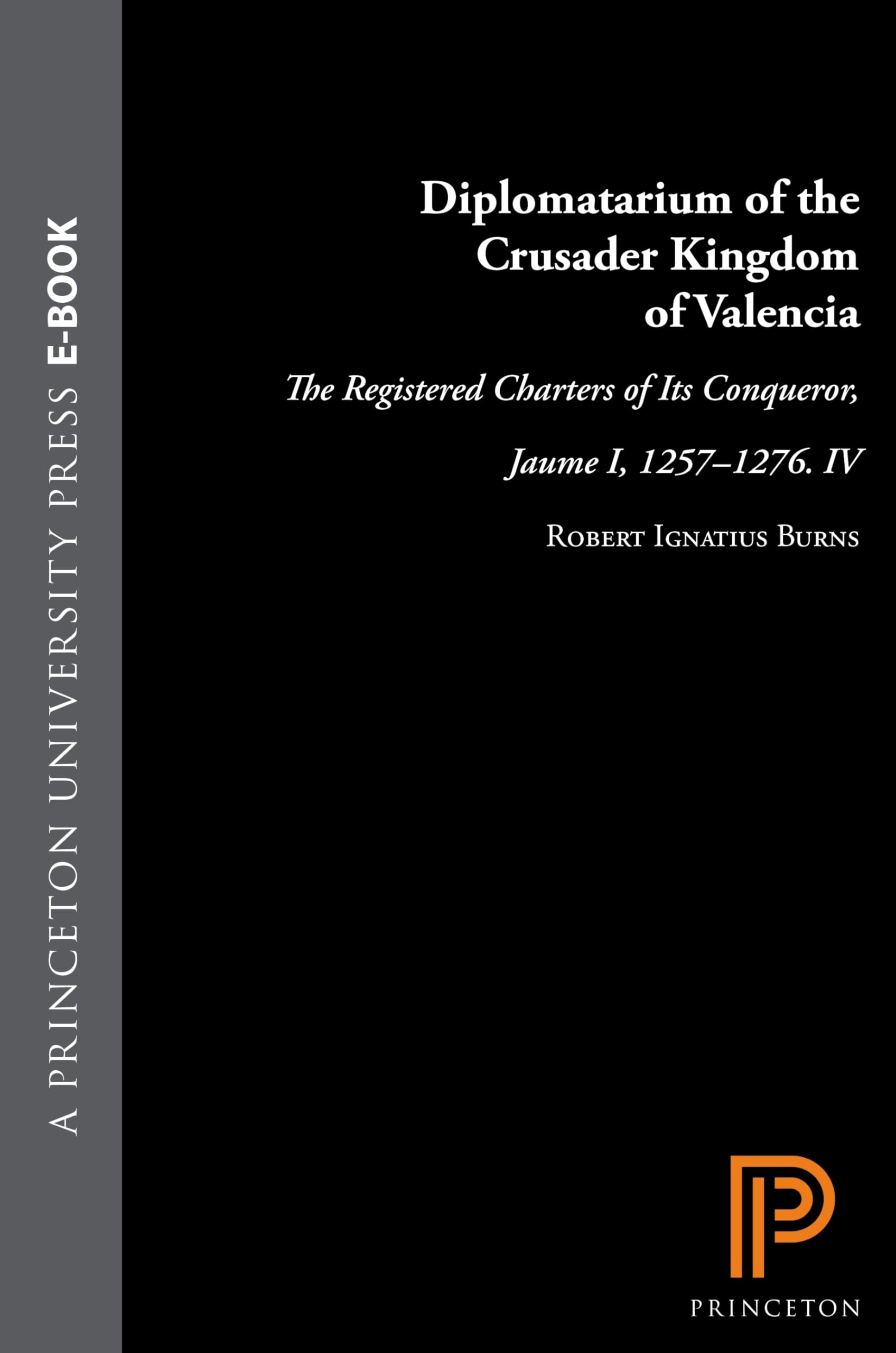 Diplomatarium of the Crusader Kingdom of Valencia: The Registered Charters of Its Conqueror, Jaume I, 1257-1276. IV: Unifying Crusader Valencia, The ... (Robert Burns’s Celebrated, 4, Band 15)