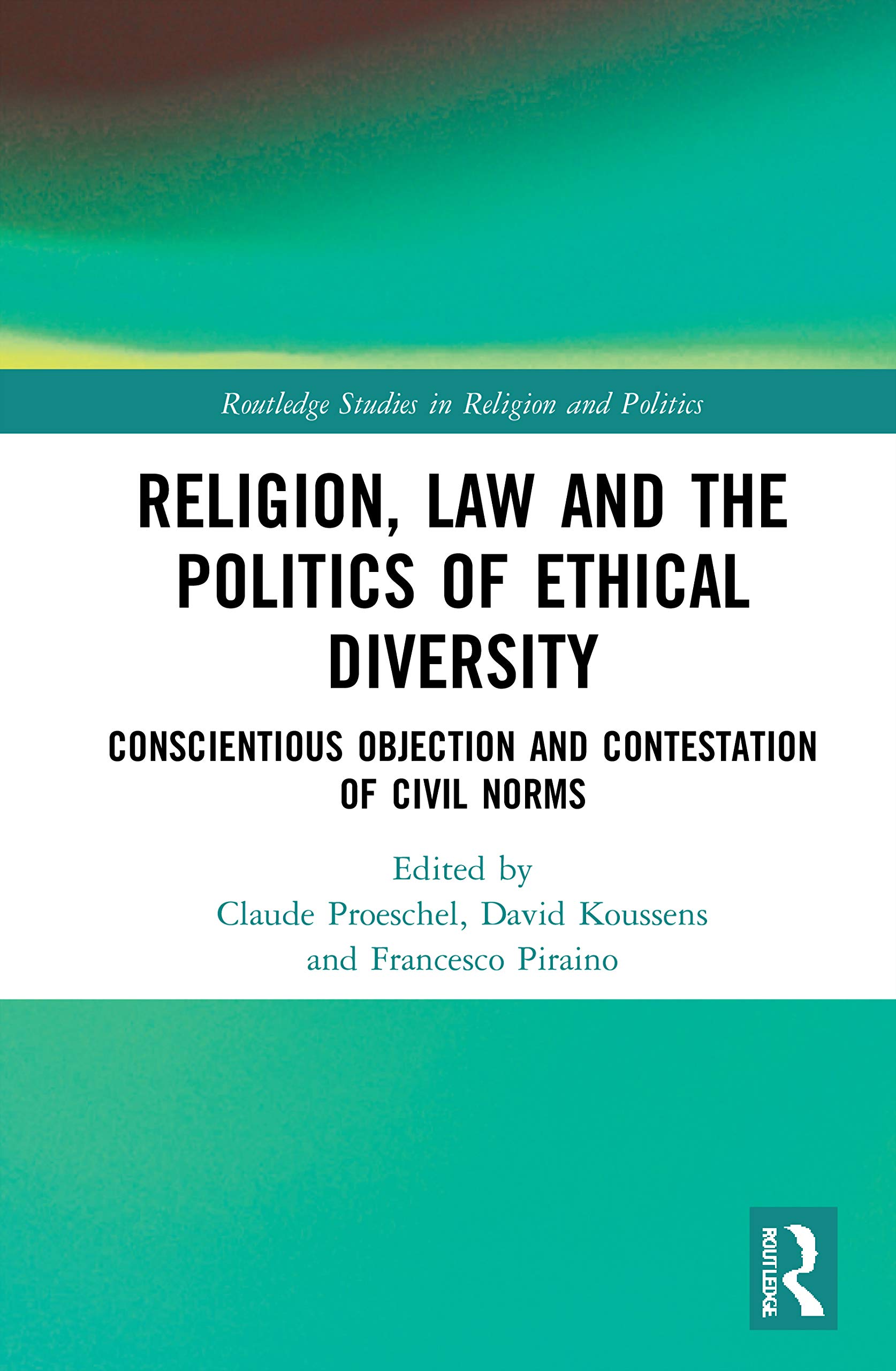 Religion, Law and the Politics of Ethical Diversity: Conscientious Objection and Contestation of Civil Norms (Routledge Studies in Religion and Politics)