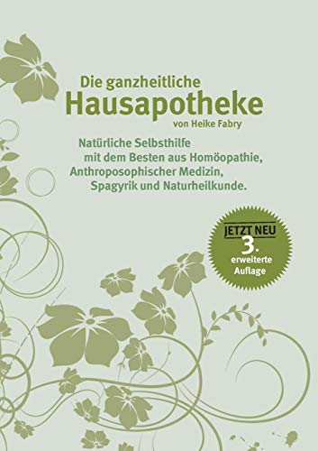 Die ganzheitliche Hausapotheke: Natürliche Selbsthilfe mit dem Besten aus Homöopathie, anthroposophischer Medizin, Spagyrik und Naturheilkunde