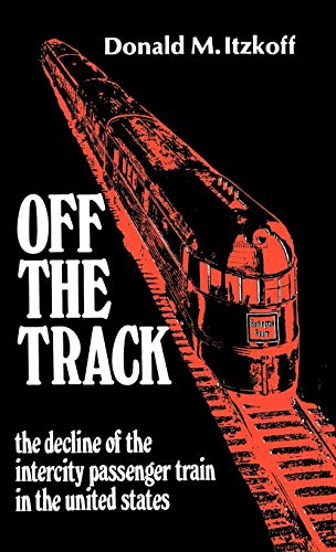 Off the Track: The Decline of the Intercity Passenger Train in the United States (Contributions in Economics & Economic History)