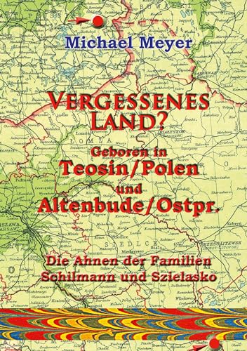 Vergessenes Land? Geboren in Teosin/Polen und Altenbude/Ostpreussen: Die Ahnen der Familie Schilmann und Szielasko (Erinnerung)