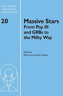 Massive Stars: From Pop III and GRBs to the Milky Way: From Pop III and GRBs to the Milky Way: Proceedings of the Space Telescope Science Institute ... Science Institute Symposium Series, Band 20)