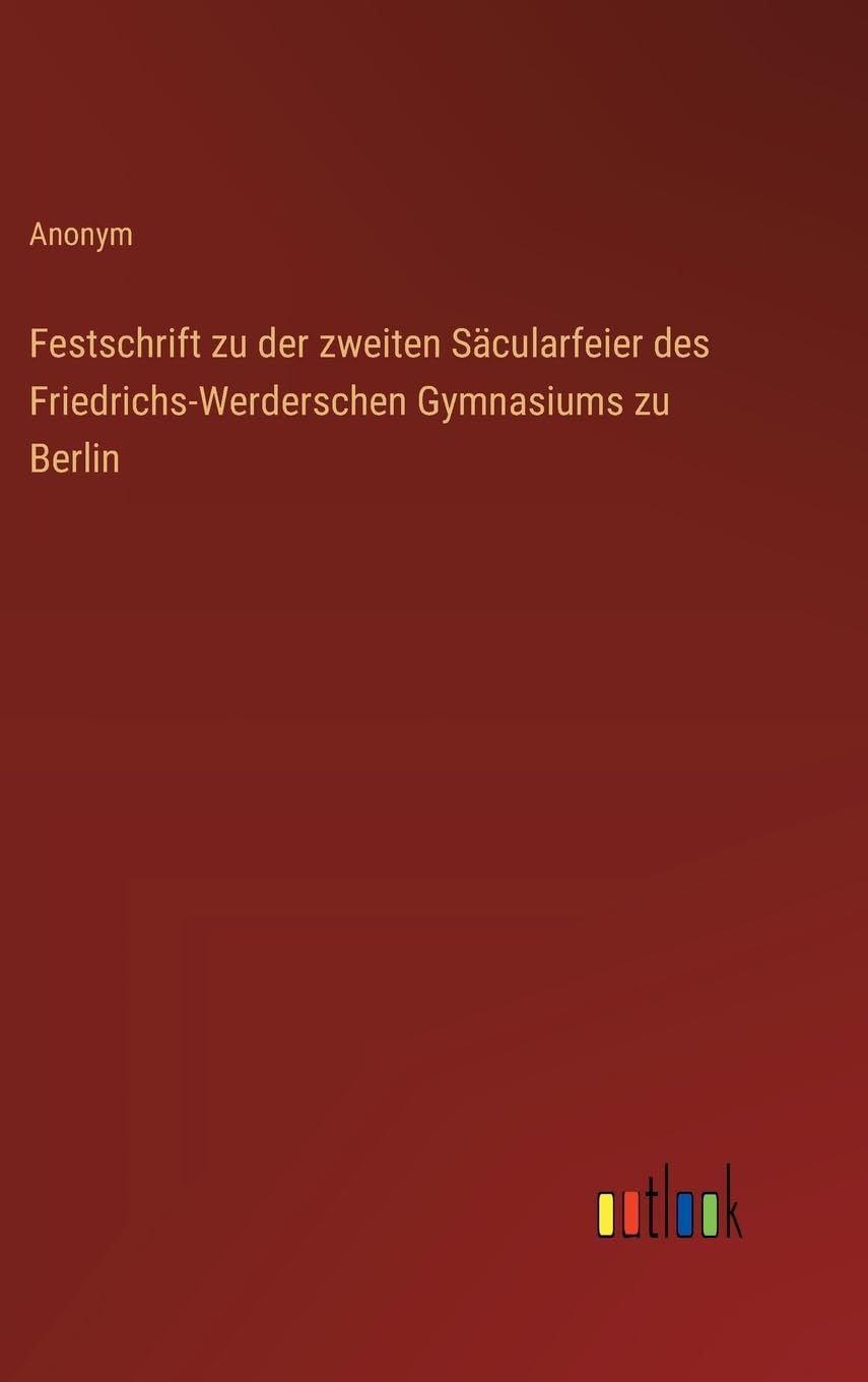 Festschrift zu der zweiten Säcularfeier des Friedrichs-Werderschen Gymnasiums zu Berlin