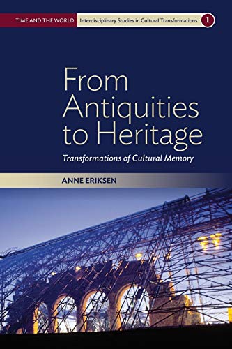 Anne Eriksen From Antiquities To Heritage, Transformations Of Cultural Memory (Time And The World, Interdisciplinary Studies In Cultural Transformations, 1)