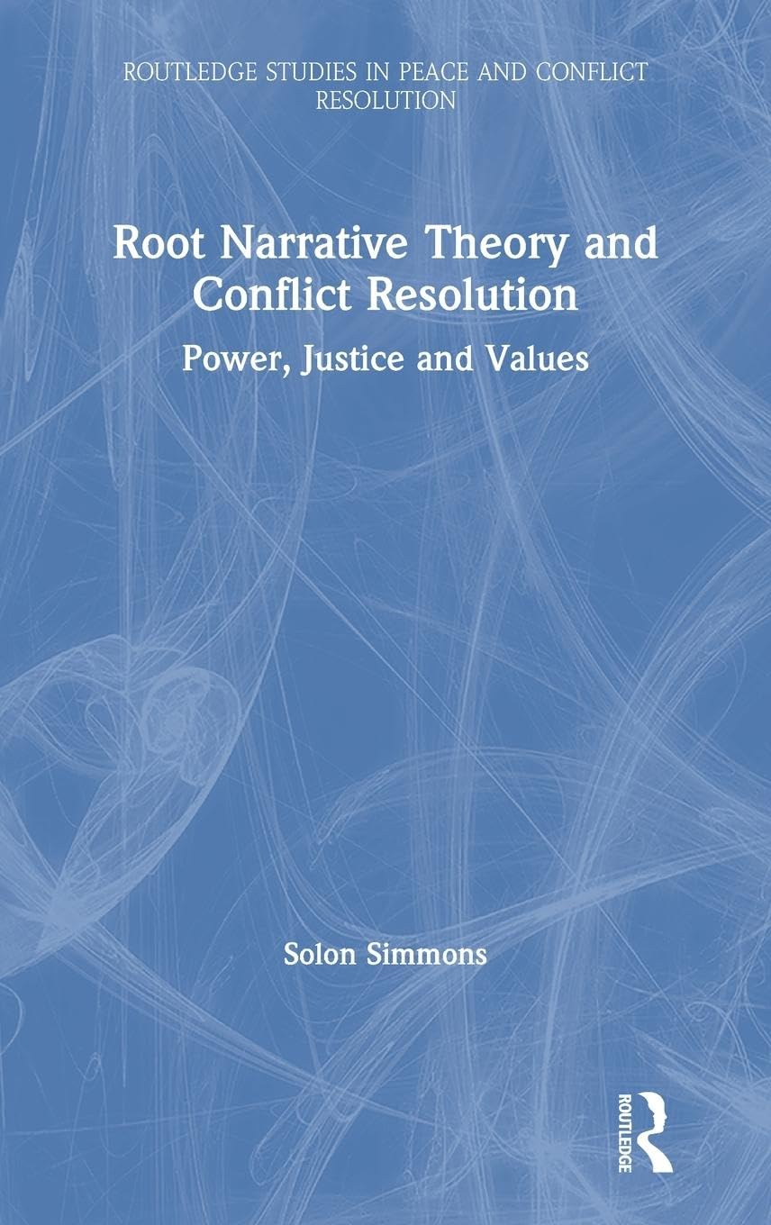 Root Narrative Theory and Conflict Resolution: Power, Justice and Values (Routledge Studies in Peace and Conflict Resolution)