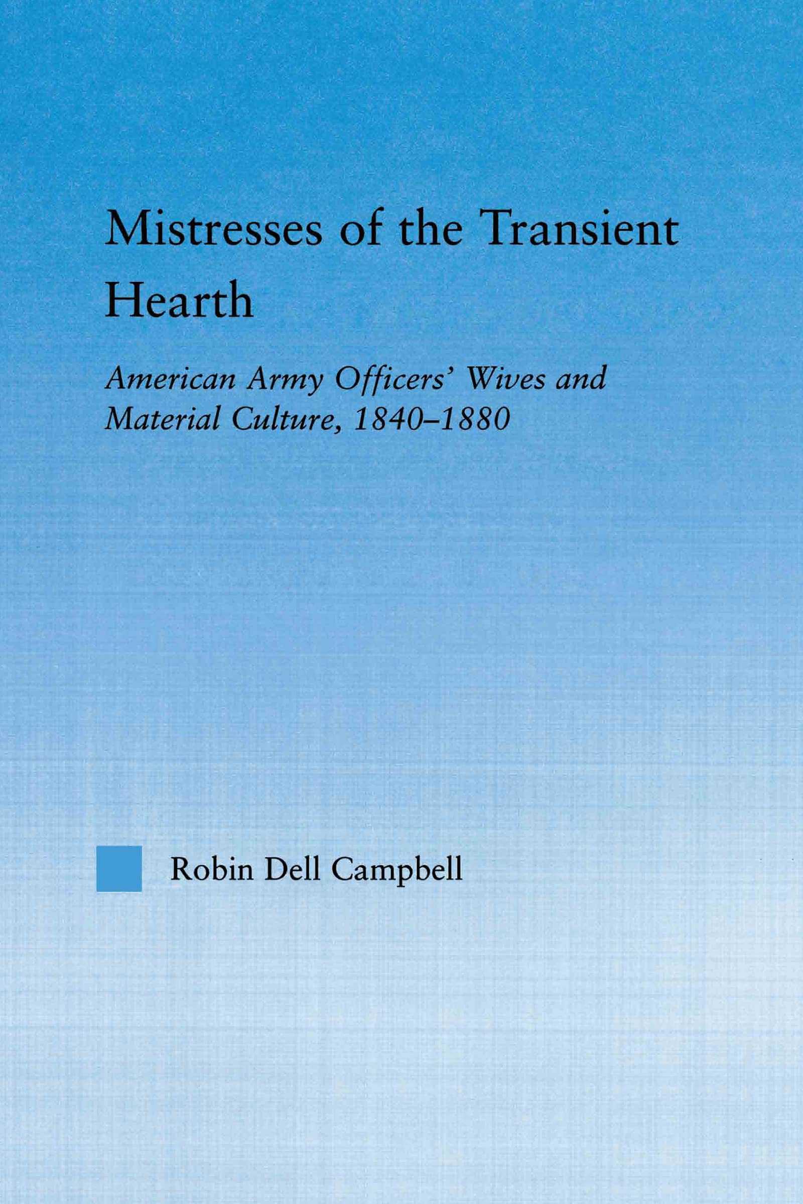 Mistresses of the Transient Hearth: American Army Officers' Wives and Material Culture, 1840-1880 (Studies in American Popular History and Culture)