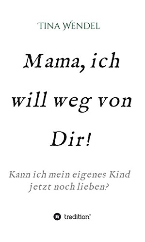 Mama, ich will weg von Dir!: Kann ich mein eigenes Kind jetzt noch lieben?
