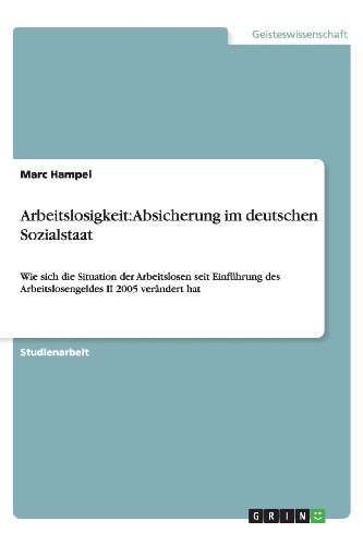Arbeitslosigkeit: Absicherung im deutschen Sozialstaat: Wie sich die Situation der Arbeitslosen seit Einführung des Arbeitslosengeldes II 2005 verändert hat