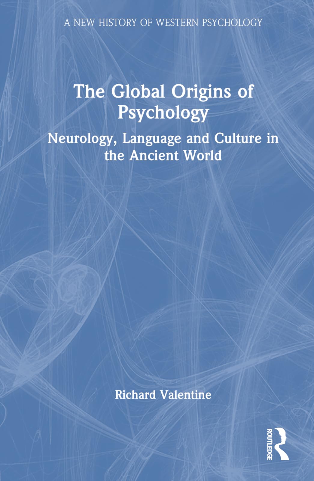 The Global Origins of Psychology: Neurology, Language and Culture in the Ancient World (New History of Western Psychology)