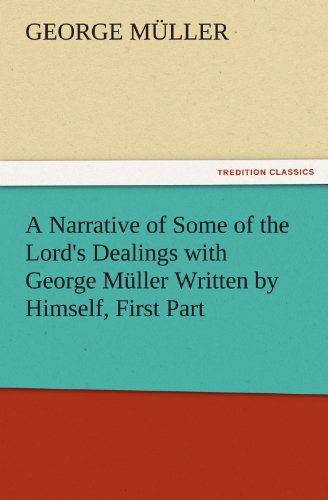 A Narrative of Some of the Lord's Dealings with George Müller Written by Himself, First Part (TREDITION CLASSICS)