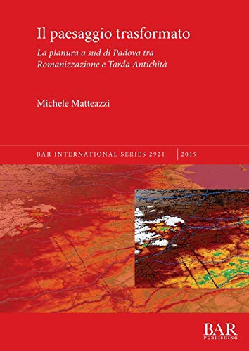 Il paesaggio trasformato: La pianura a sud di Padova tra Romanizzazione e Tarda Antichità (BAR International)