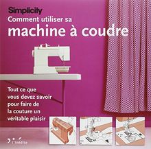 Simplicity : comment utiliser sa machine à coudre : tout ce que vous devez savoir pour faire de la couture un véritable plaisir