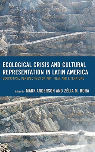 Ecological Crisis and Cultural Representation in Latin America: Ecocritical Perspectives on Art, Film, and Literature (Ecocritical Theory and Practice)