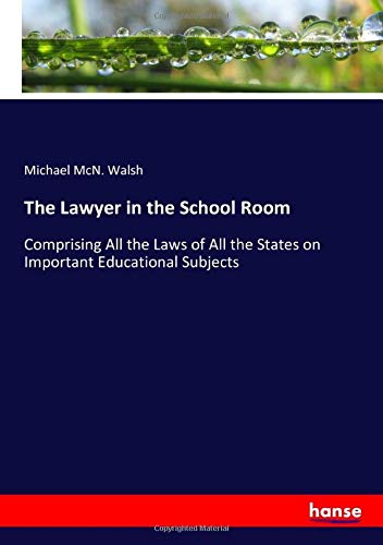 The Lawyer in the School Room: Comprising All the Laws of All the States on Important Educational Subjects