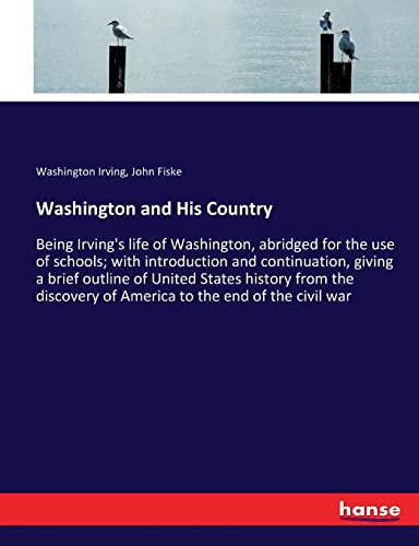 Washington and His Country: Being Irving's life of Washington, abridged for the use of schools; with introduction and continuation, giving a brief ... of America to the end of the civil war