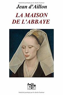 LA MAISON DE L'ABBAYE: Les chroniques d’Edward Holmes sous la régence du duc de Bedford et durant la cruelle et sanglante guerre entre les Armagnacs et les Bourguignons