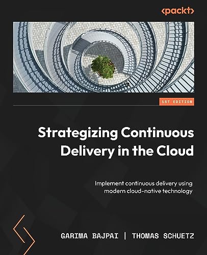 Strategizing Continuous Delivery in the Cloud: Implement continuous delivery using modern cloud-native technology