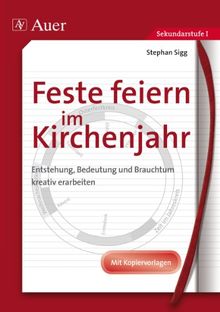 Feste feiern im Kirchenjahr: Entstehung, Bedeutung und Brauchtum kreativ erarbeiten. Jahrgangsstufe 5 bis 7. Mit Kopiervorlagen