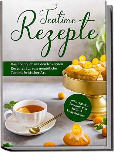 Zielke, Maria: Teatime Rezepte: Das Kochbuch mit den leckersten Rezepten für eine gemütliche Teatime britischer Art - inkl. veganen Rezepten und Heiß- & Kaltgetränken