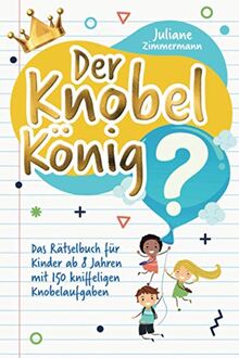 Der Knobelkönig: Das Rätselbuch für Kinder ab 8 Jahren mit 150 kniffeligen Knobelaufgaben