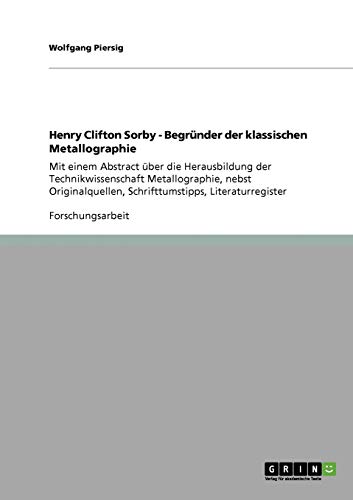 Henry Clifton Sorby - Begründer der klassischen Metallographie: Mit einem Abstract über die Herausbildung der Technikwissenschaft Metallographie, ... Schrifttumstipps, Literaturregister