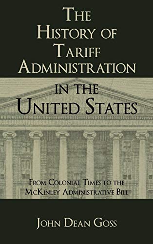 The History of Tariff Administration in the United States: From Colonial Times to the McKinley Administrative Bill (STUDIES IN HISTORY, ECONOMICS, AND PUBLIC LAW, Band 1)