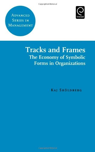 Tracks and Frames: The Economy of Symbolic Forms in Organizations (Advanced Series in Management)
