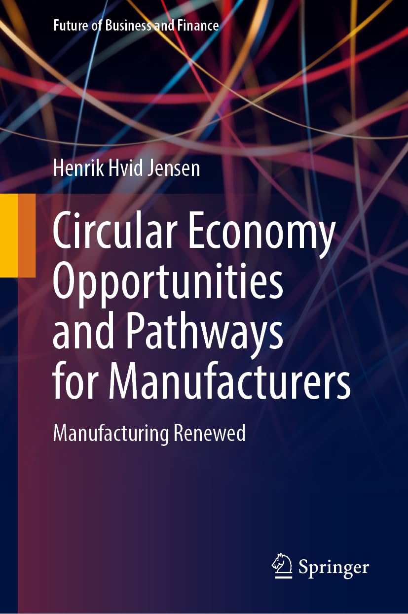 Circular Economy Opportunities and Pathways for Manufacturers: Manufacturing Renewed (Future of Business and Finance)